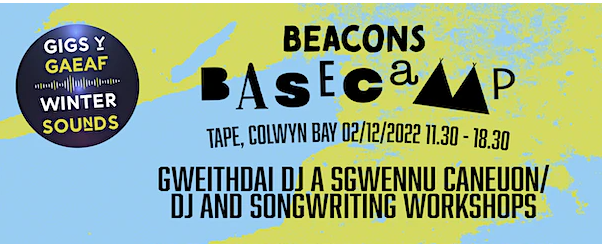 A cropped image of an event poster depicting the words BEACONS BASECAMP, TAPE, COLWYN BAY 02/12/2022 11.30 – 18.30. GWEITHDAI DJ A SGWENNU CANEUON /’ and ‘DJ AND SONGWRITTING WORKSHOPS’. There is a logo on the far left of the image - GIGS Y GAEAF / WINTER SOUNDS. 